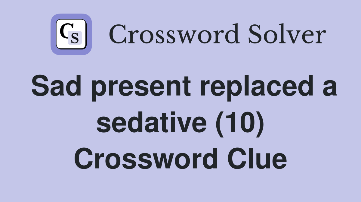 Sad present replaced a sedative (10) Crossword Clue
