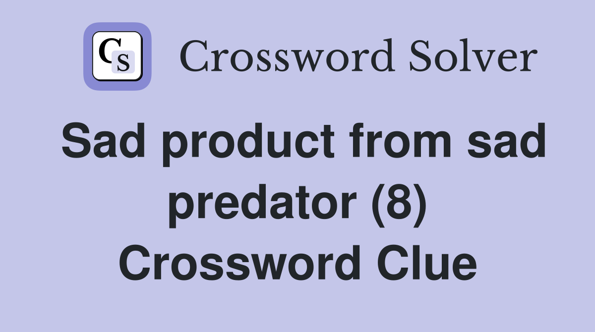 Sad product from sad predator (8) Crossword Clue