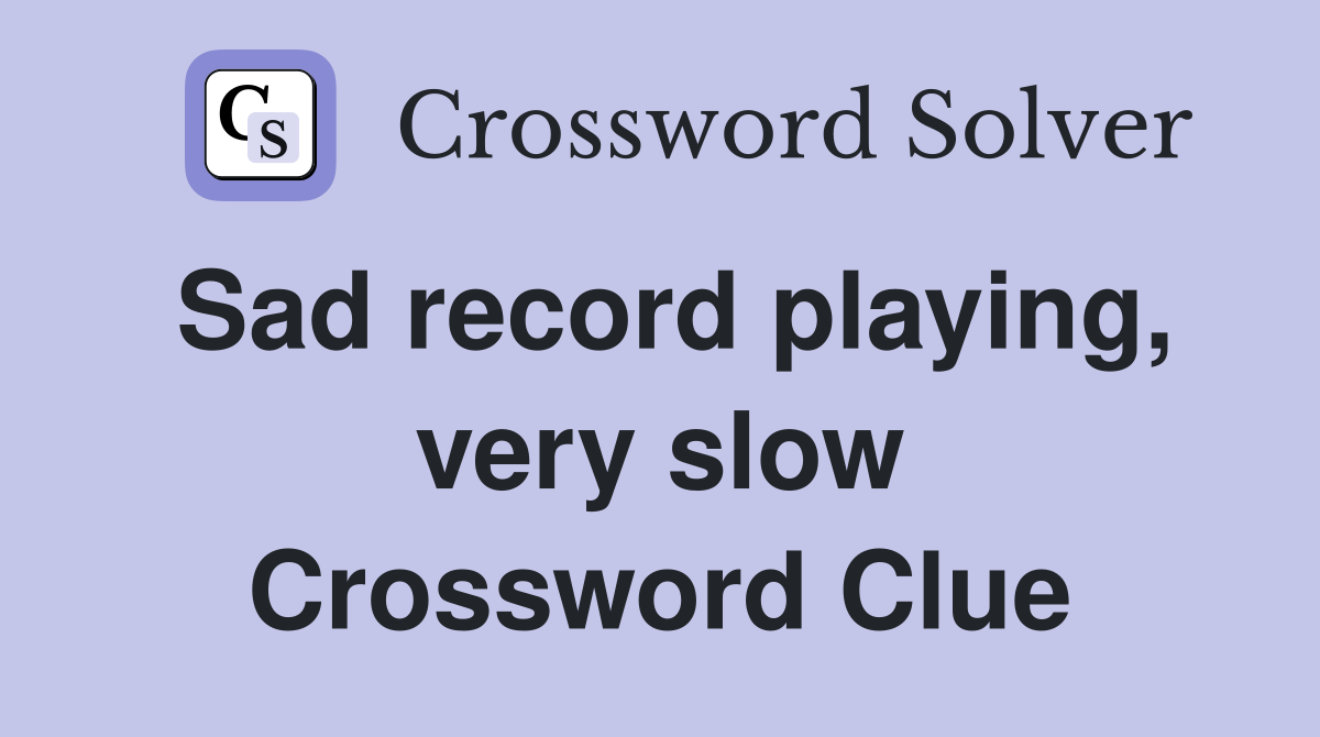 Sad record playing, very slow Crossword Clue