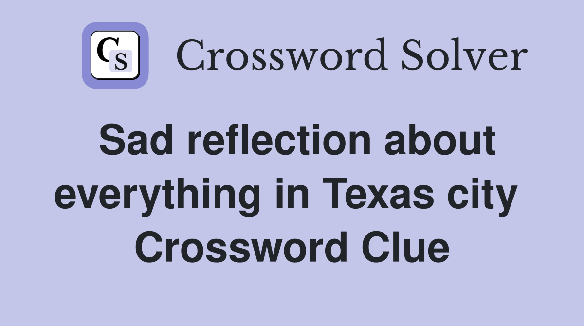 Sad reflection about everything in Texas city  Crossword Clue