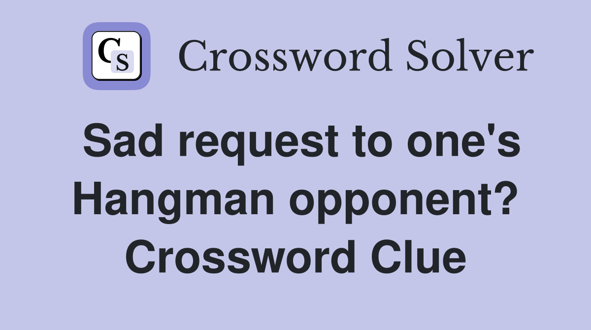 Sad request to one's Hangman opponent? Crossword Clue