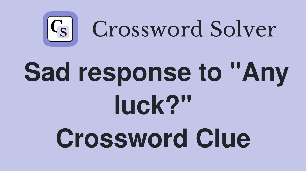 Sad response to "Any luck?" Crossword Clue