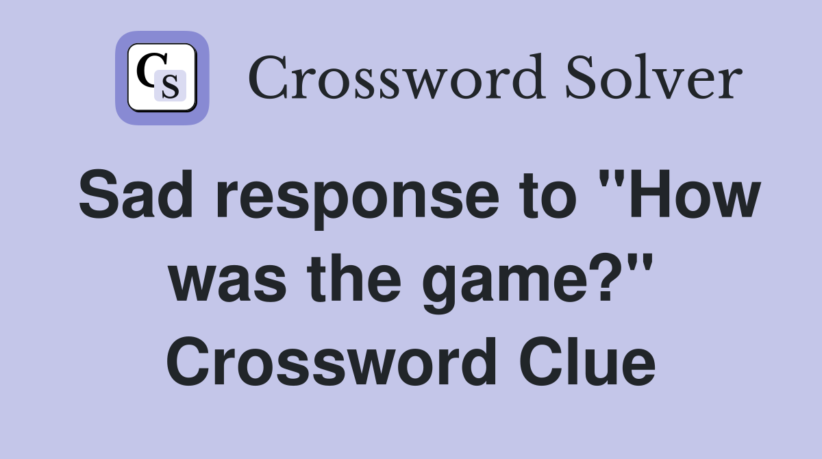 Sad response to "How was the game?" Crossword Clue