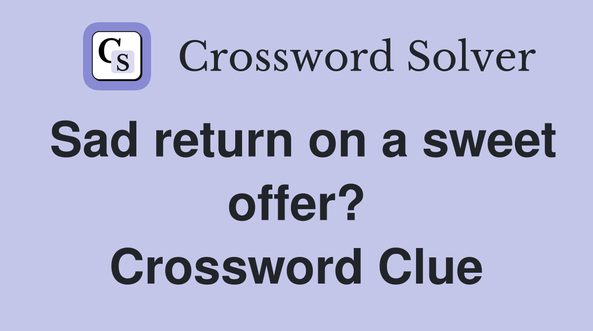 Sad return on a sweet offer? Crossword Clue