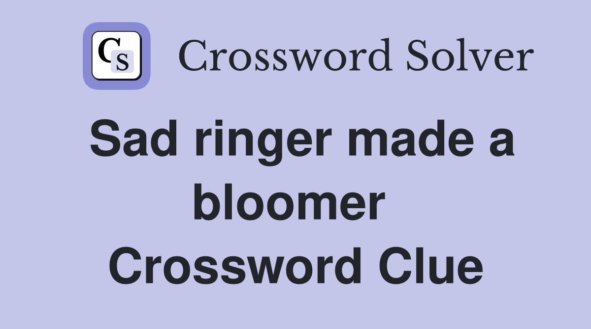 Sad ringer made a bloomer  Crossword Clue