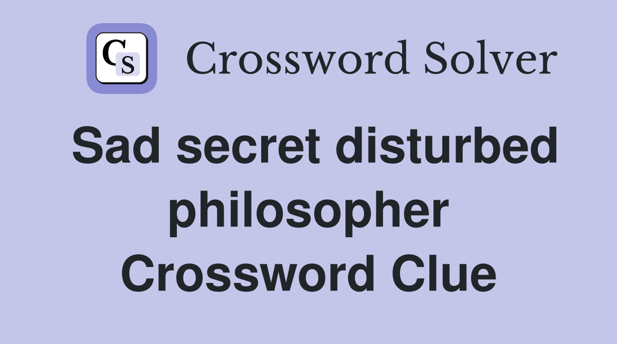 Sad secret disturbed philosopher Crossword Clue