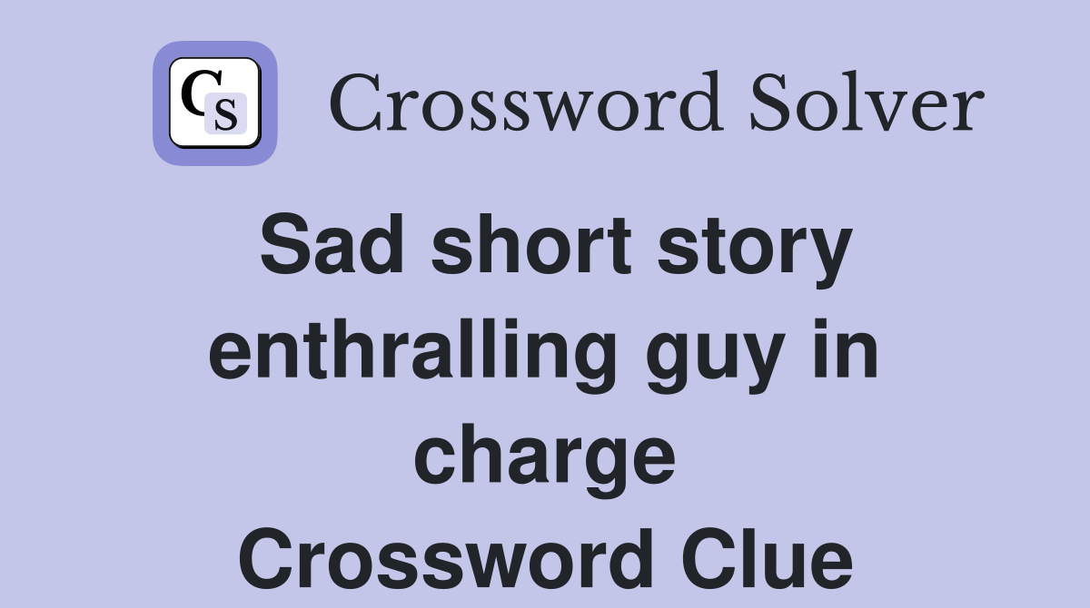 Sad short story enthralling guy in charge Crossword Clue