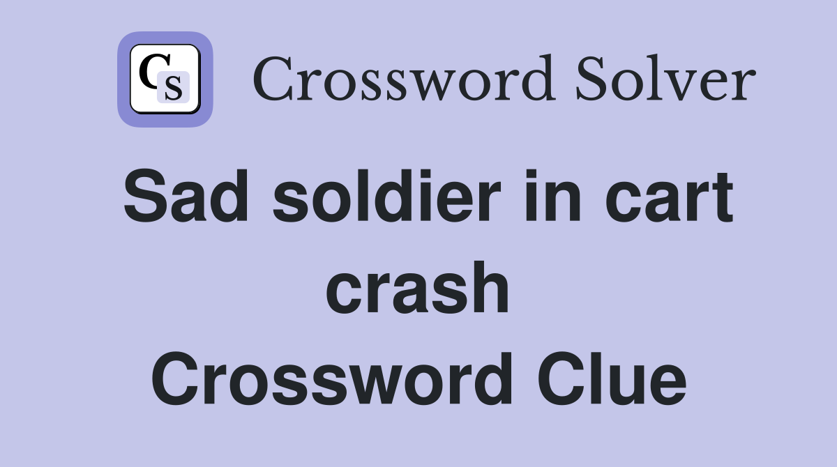 Sad soldier in cart crash Crossword Clue