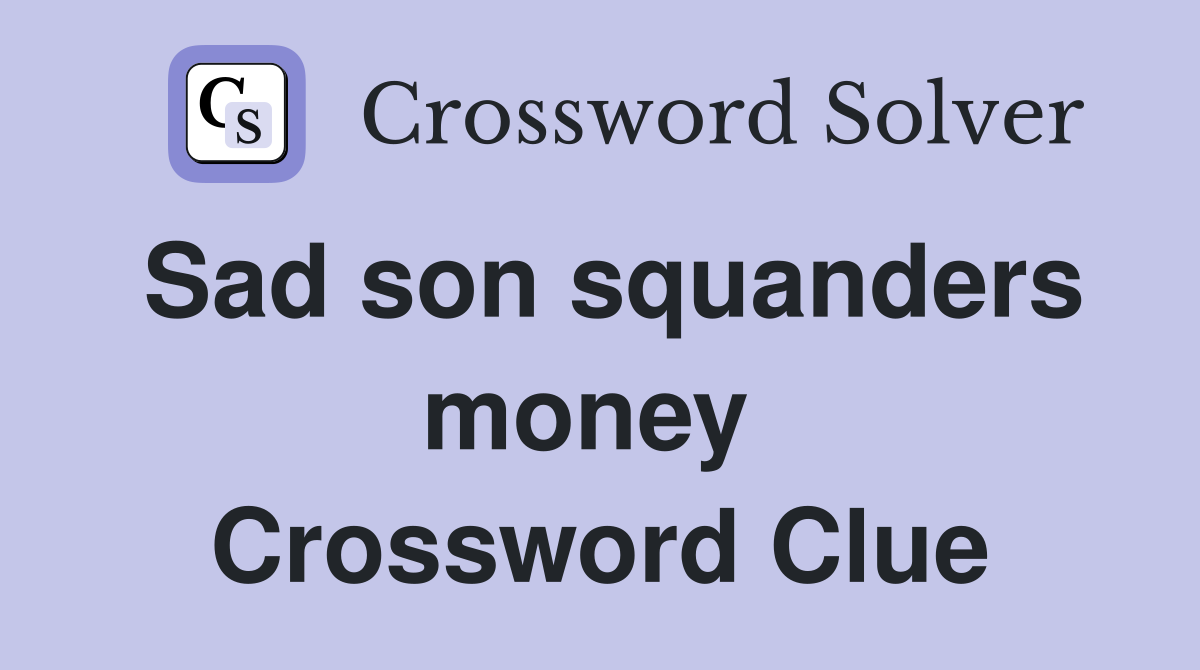 Sad son squanders money  Crossword Clue