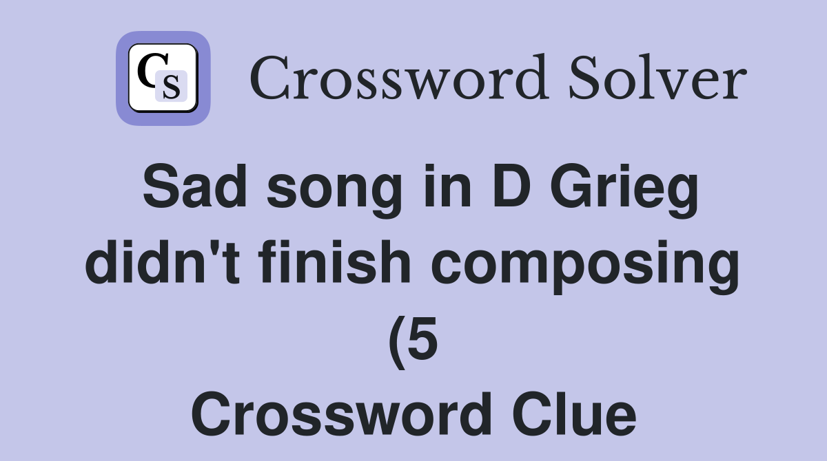 Sad song in D Grieg didn #39 t finish composing (5) Crossword Clue Sad song in D Grieg didn #39 t finish composing (5) Crossword Clue