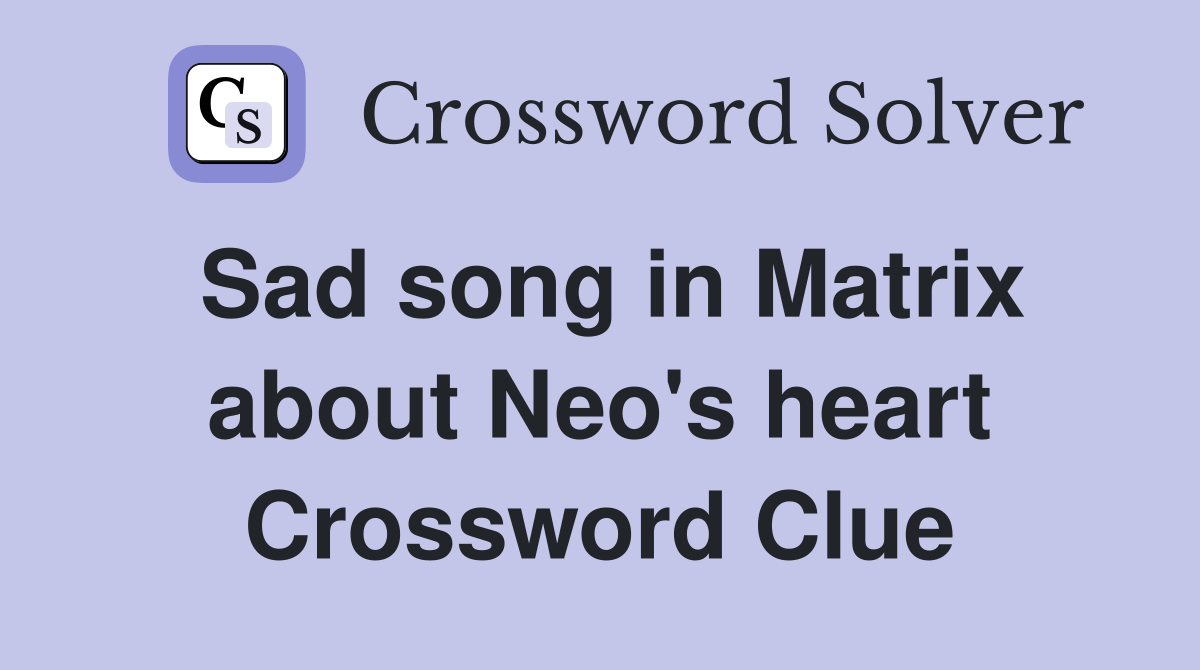 Sad song in Matrix about Neo's heart Crossword Clue