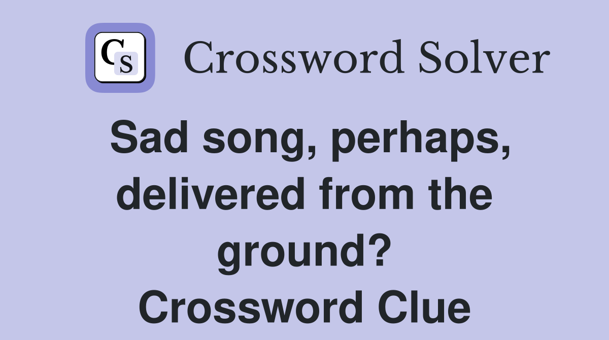 Sad song, perhaps, delivered from the ground? Crossword Clue