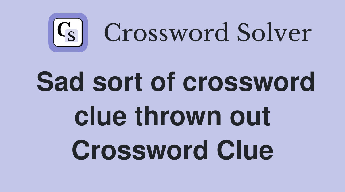 Sad sort of crossword clue thrown out Crossword Clue