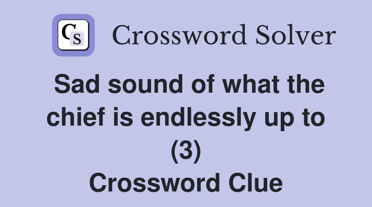 Sad sound of what the chief is endlessly up to (3) Crossword Clue