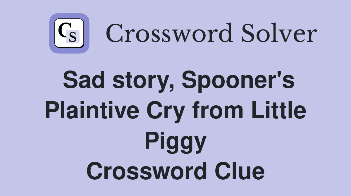 Sad story, Spooner's Plaintive Cry from Little Piggy Crossword Clue