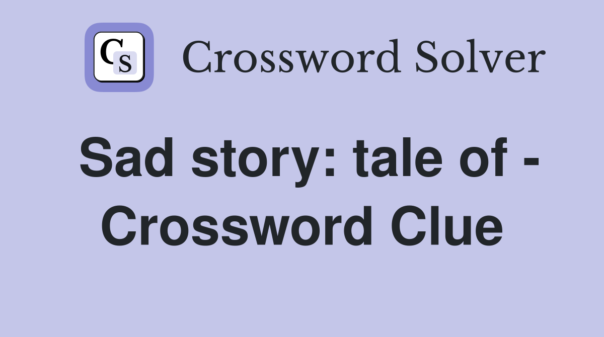 Sad story: tale of - Crossword Clue