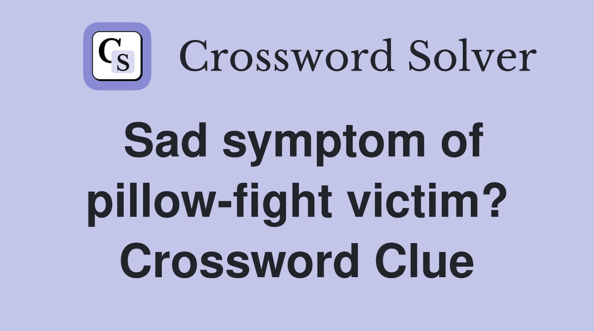 Sad symptom of pillow-fight victim? Crossword Clue