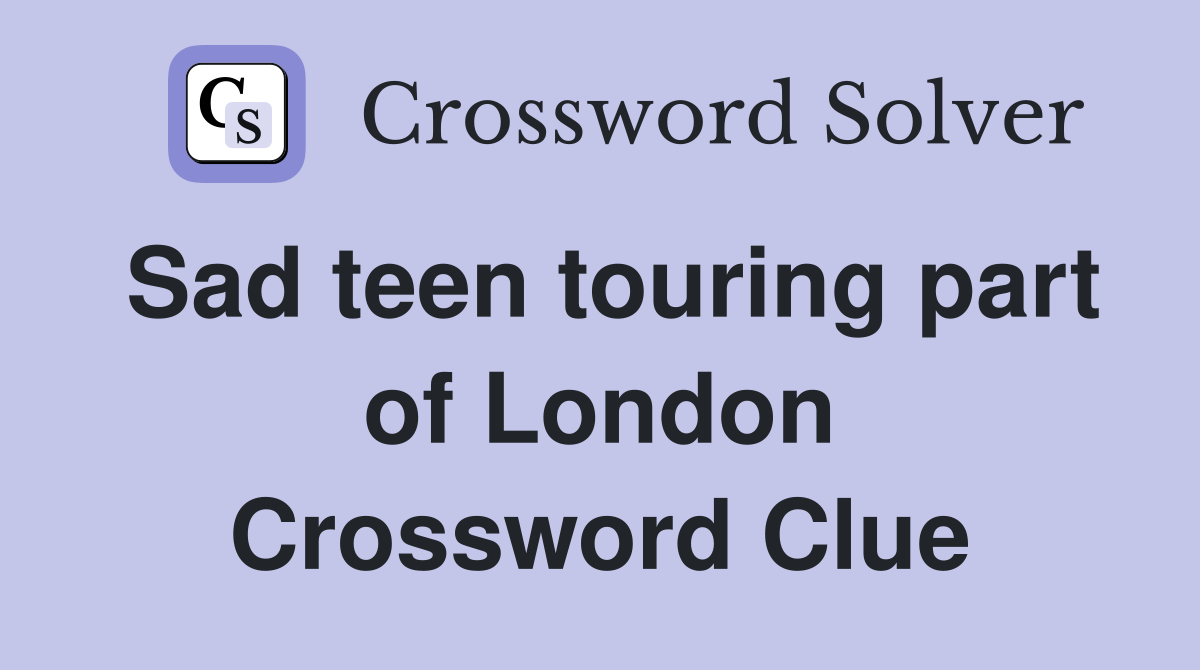 Sad teen touring part of London Crossword Clue
