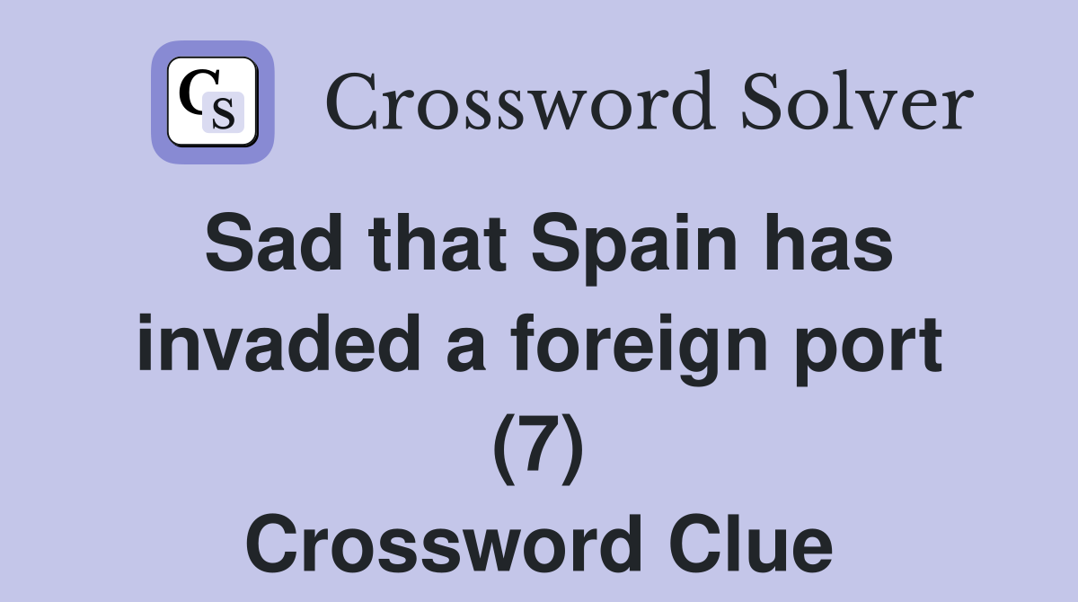 Sad that Spain has invaded a foreign port (7) Crossword Clue