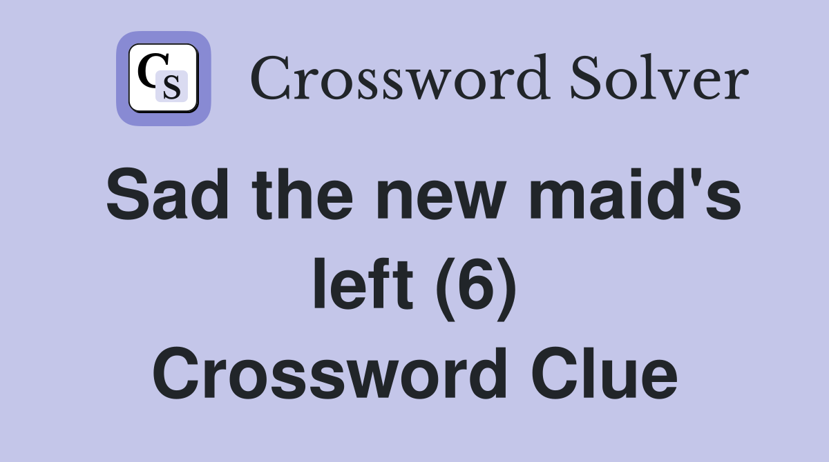 Sad the new maid's left (6) Crossword Clue