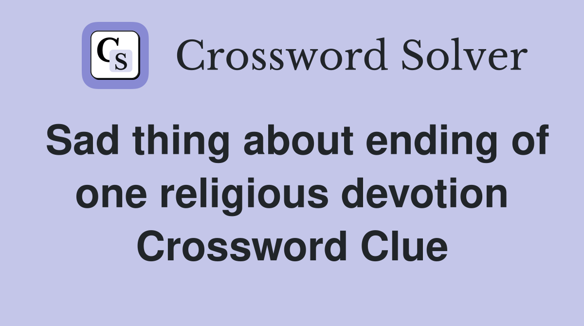 Sad thing about ending of one religious devotion Crossword Clue