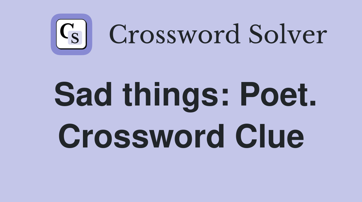 Sad things: Poet. Crossword Clue