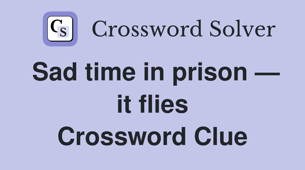 Sad time in prison — it flies Crossword Clue