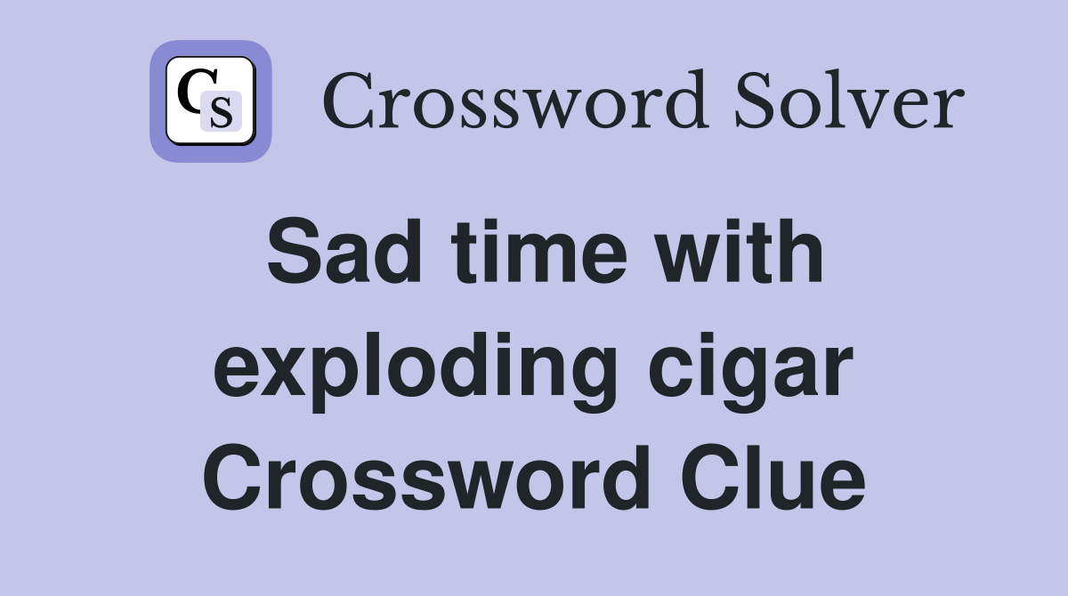 Sad time with exploding cigar Crossword Clue