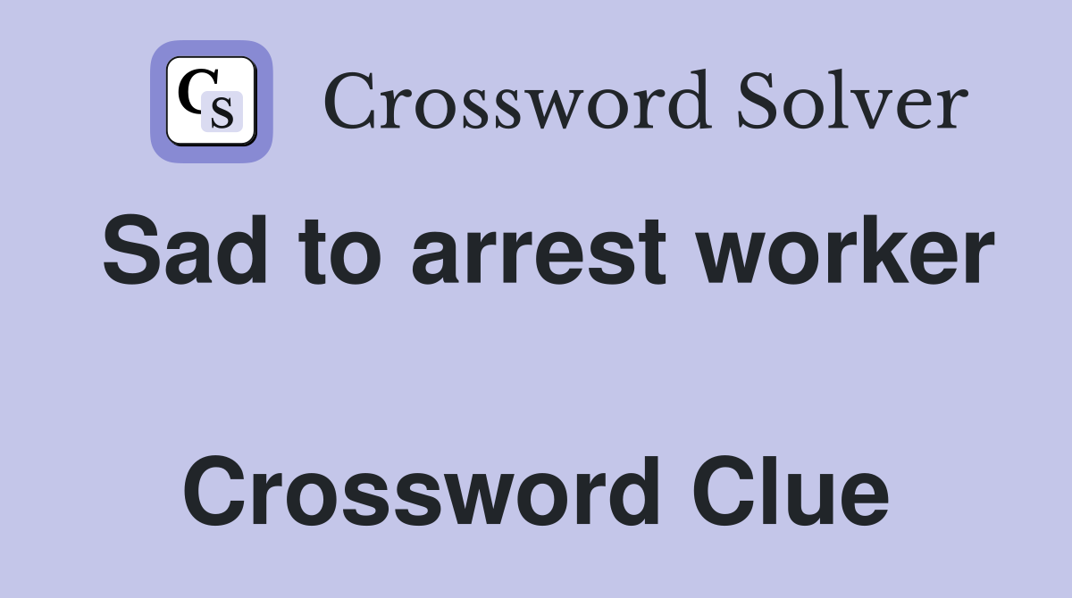 Sad to arrest worker  Crossword Clue