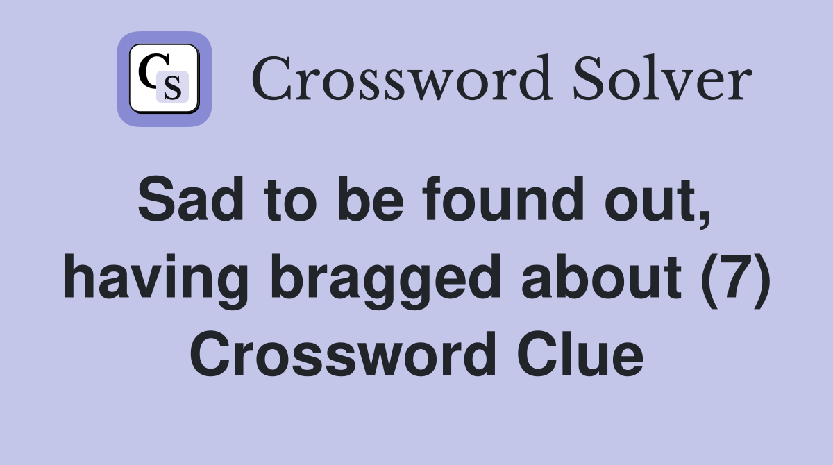 Sad to be found out, having bragged about (7) Crossword Clue