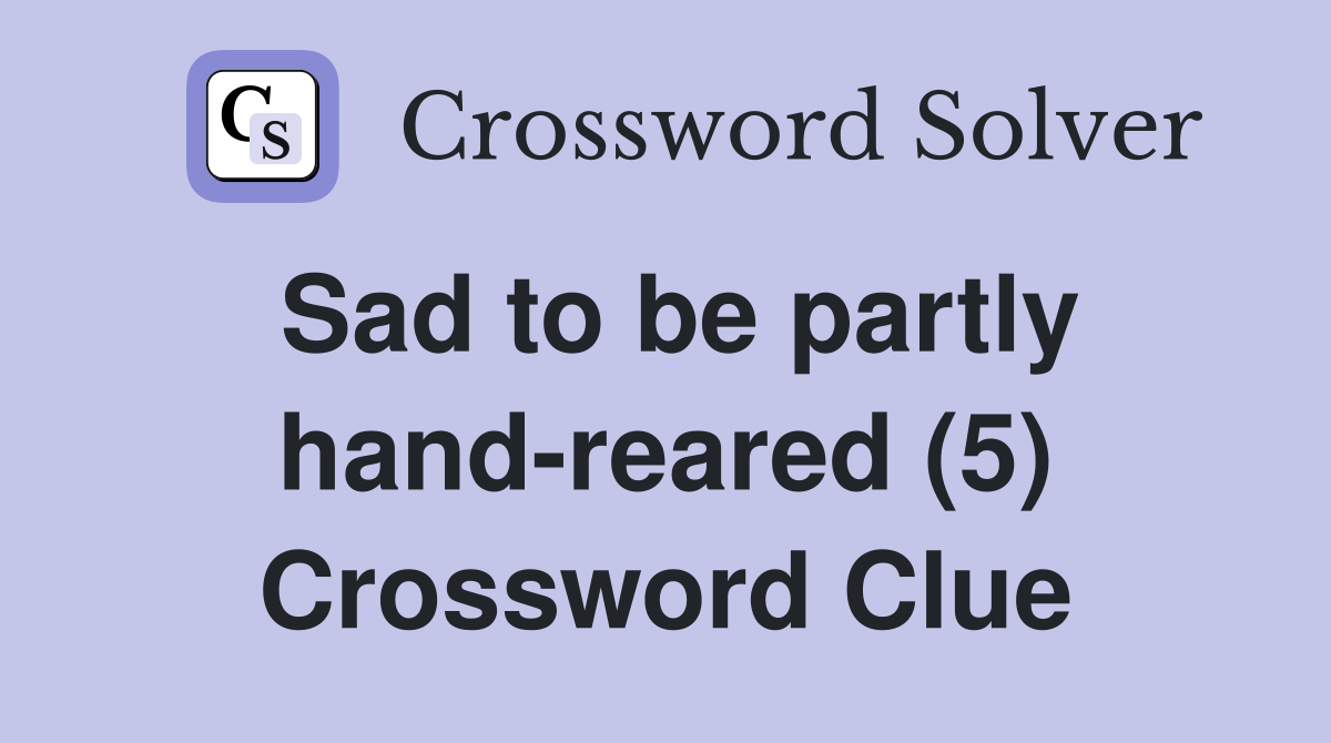 Sad to be partly hand-reared (5) Crossword Clue