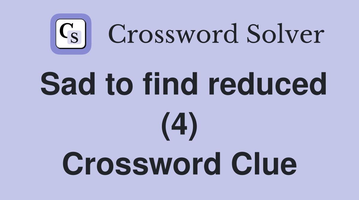 Sad to find reduced (4) Crossword Clue