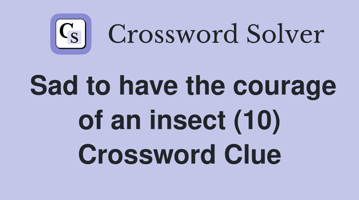 Sad to have the courage of an insect (10) Crossword Clue