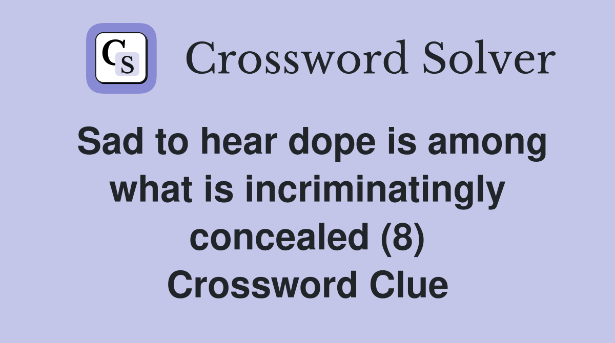 Sad to hear dope is among what is incriminatingly concealed (8) Crossword Clue