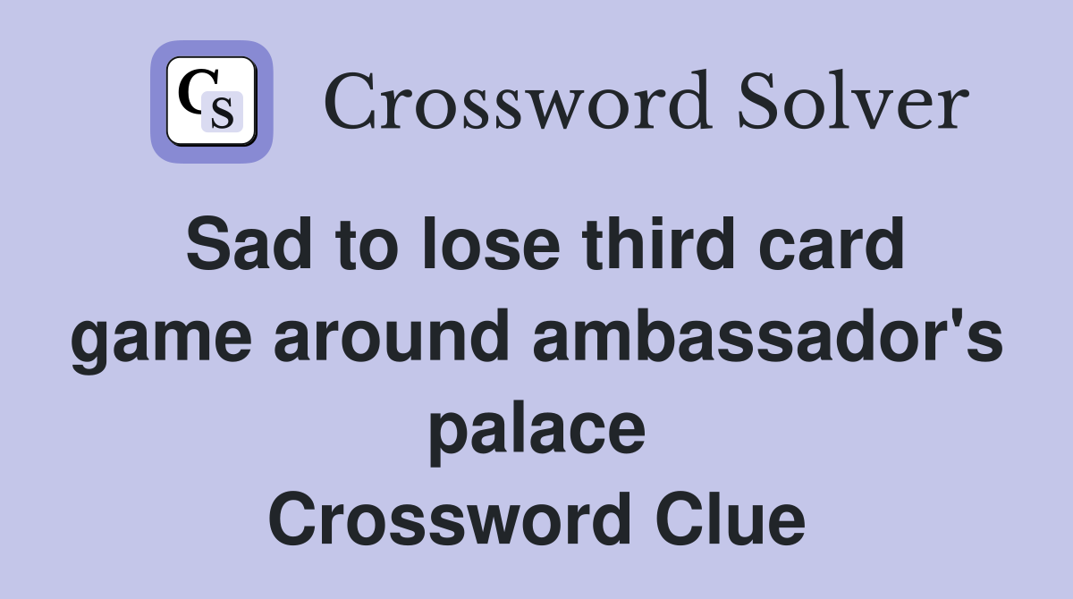 Sad to lose third card game around ambassador's palace Crossword Clue
