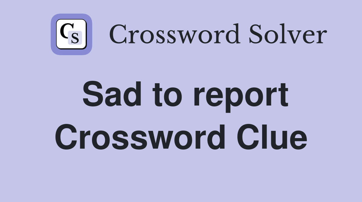 Sad to report Crossword Clue