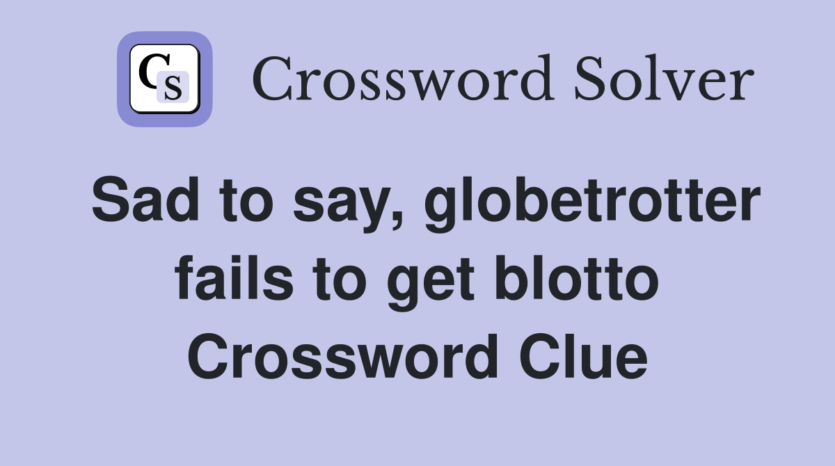 Sad to say, globetrotter fails to get blotto Crossword Clue