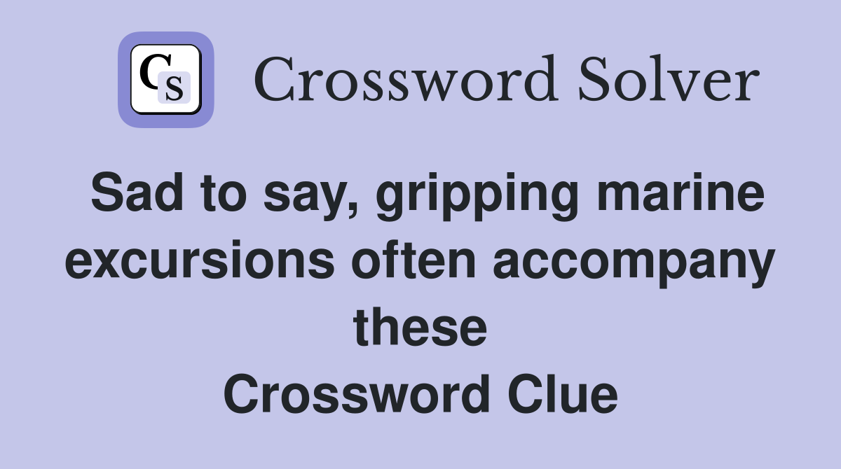 Sad to say, gripping marine excursions often accompany these Crossword Clue