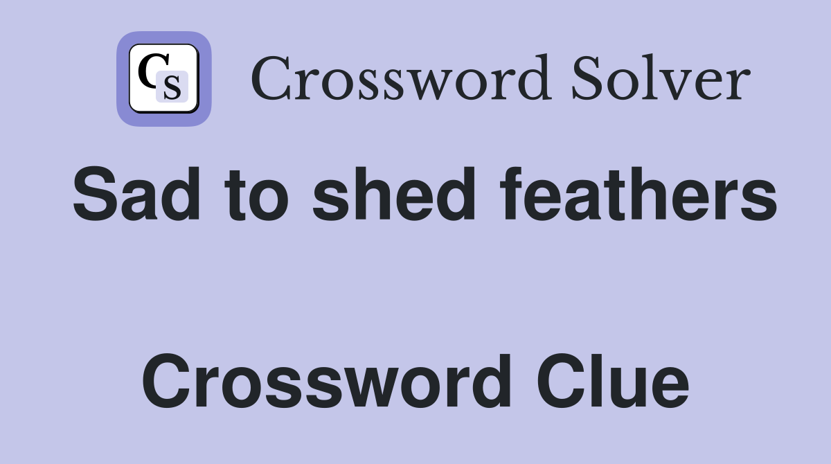 Sad to shed feathers  Crossword Clue