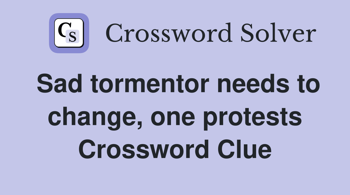 Sad tormentor needs to change, one protests Crossword Clue