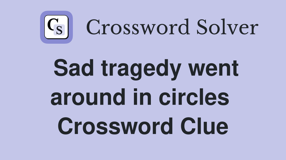 Sad tragedy went around in circles  Crossword Clue