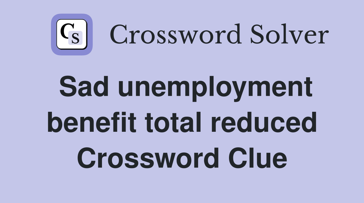 Sad unemployment benefit total reduced Crossword Clue