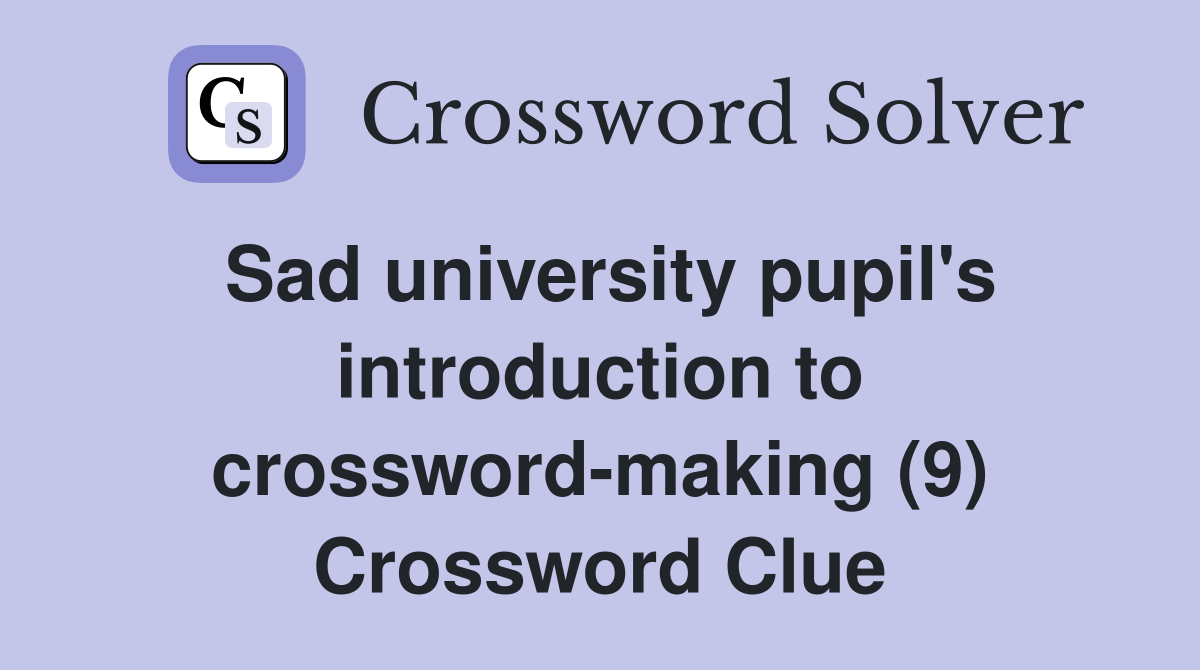 Sad university pupil's introduction to crossword-making (9) Crossword Clue