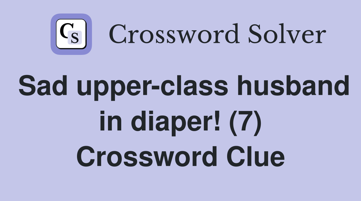 Sad upper-class husband in diaper! (7) Crossword Clue