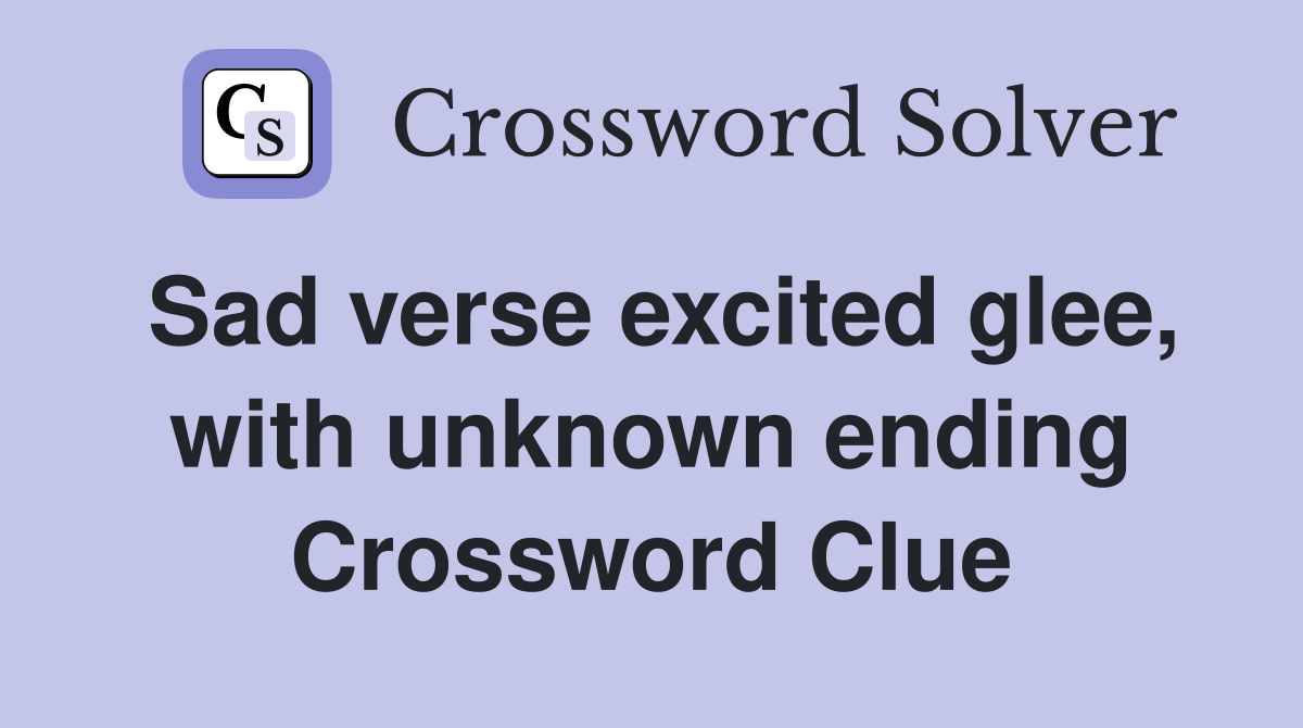 Sad verse excited glee, with unknown ending Crossword Clue