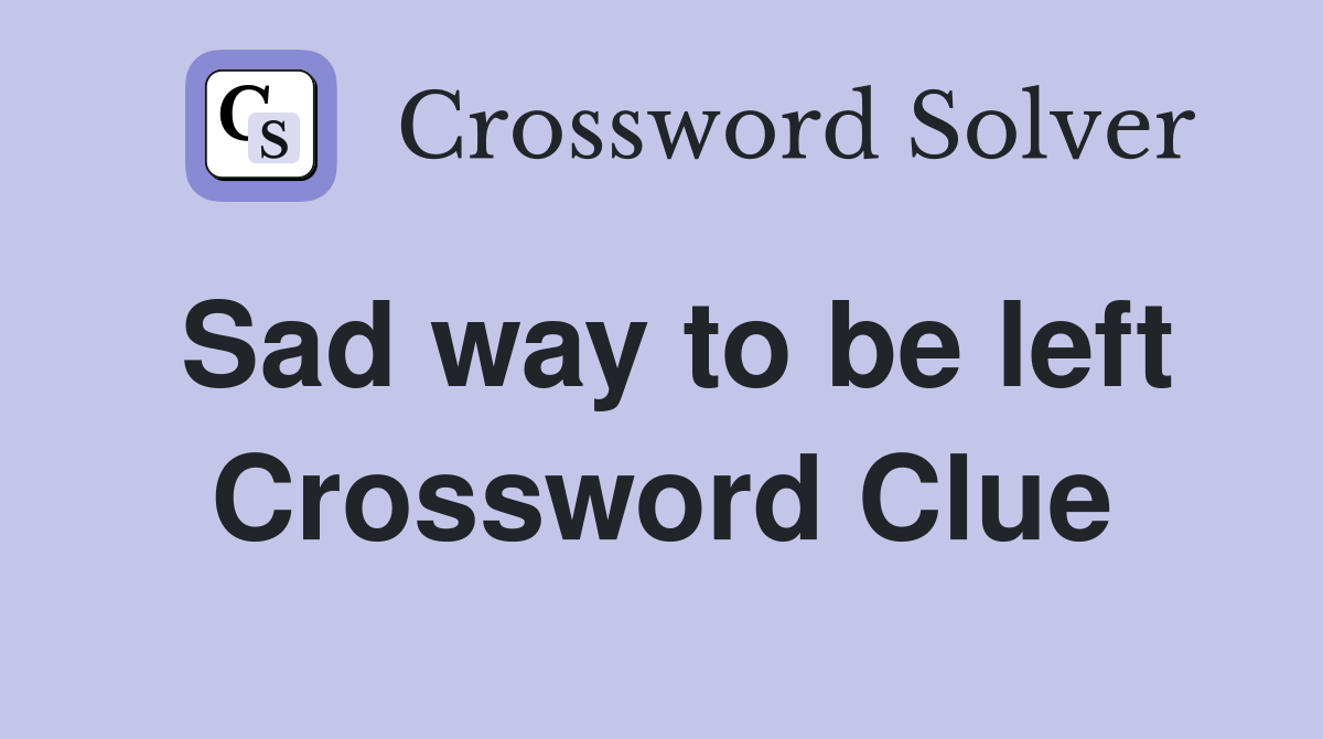 Sad way to be left Crossword Clue