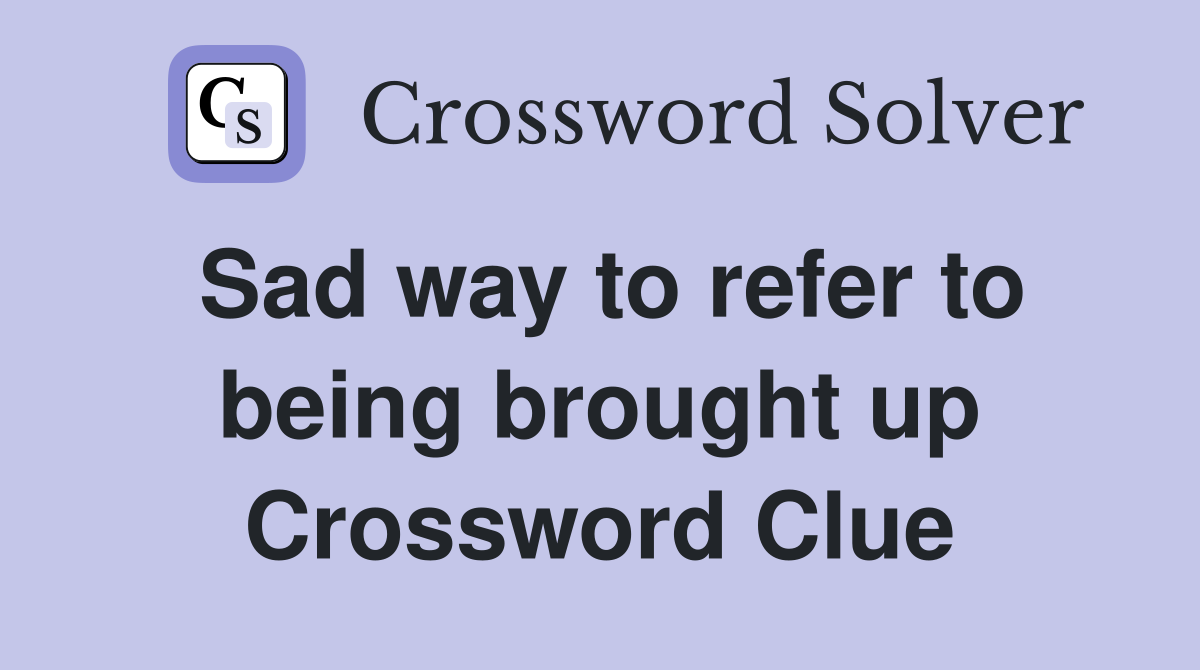 Sad way to refer to being brought up Crossword Clue