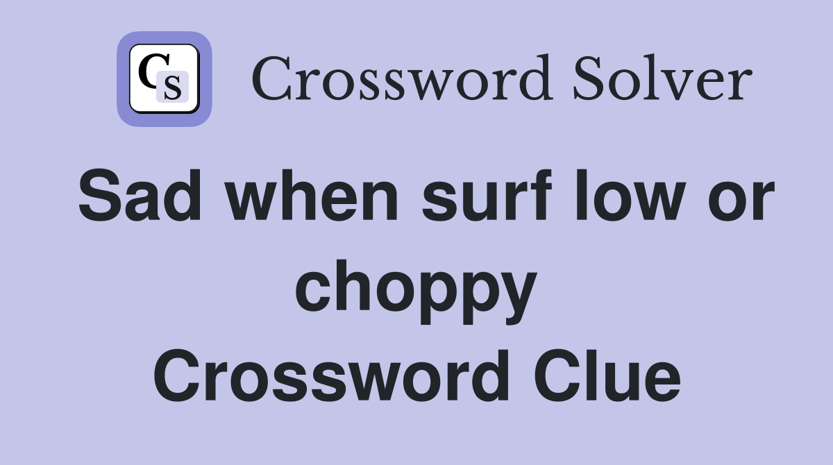 Sad when surf low or choppy Crossword Clue