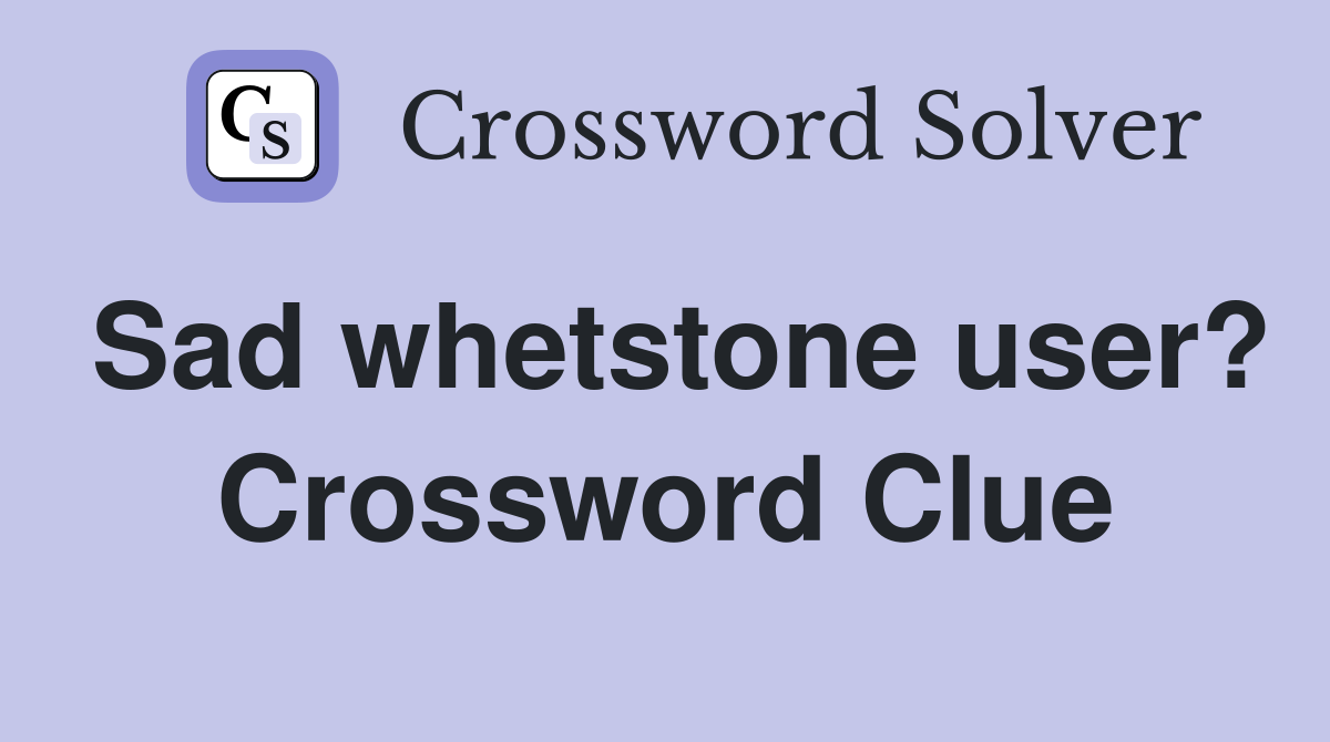 Sad whetstone user? Crossword Clue
