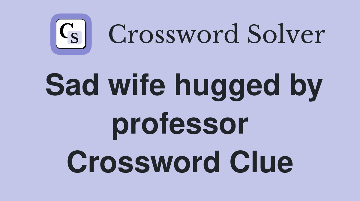 Sad wife hugged by professor Crossword Clue